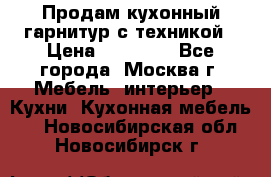 Продам кухонный гарнитур с техникой › Цена ­ 25 000 - Все города, Москва г. Мебель, интерьер » Кухни. Кухонная мебель   . Новосибирская обл.,Новосибирск г.
